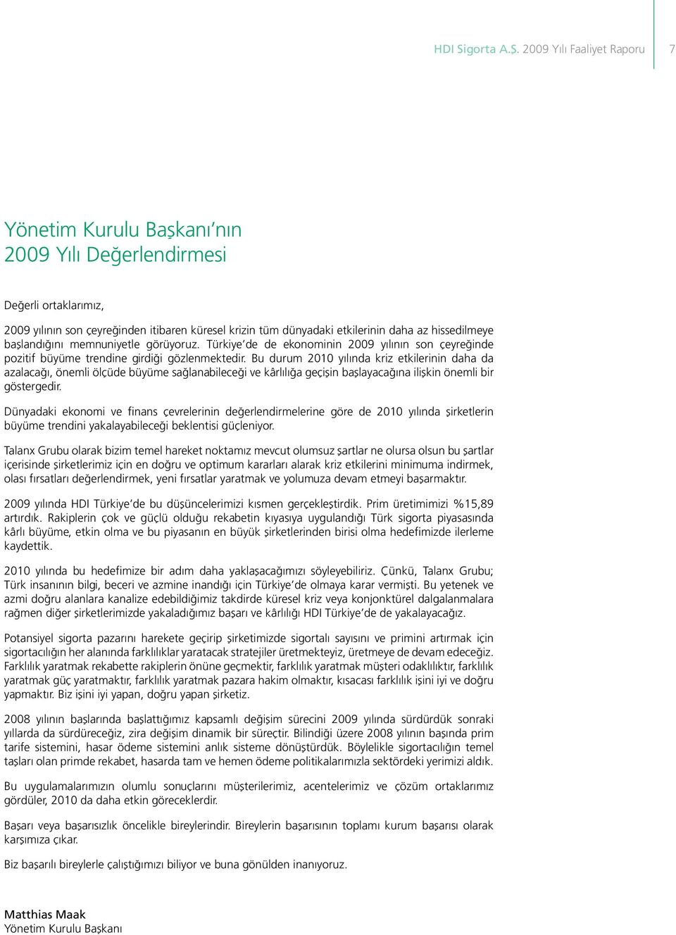 hissedilmeye başlandığını memnuniyetle görüyoruz. Türkiye de de ekonominin 2009 yılının son çeyreğinde pozitif büyüme trendine girdiği gözlenmektedir.