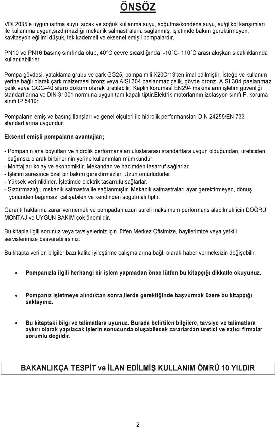 PN10 ve PN16 basınç sınıfında olup, 40 C çevre sıcaklığında, -10 C- 110 C arası akışkan sıcaklıklarında kullanılabilirler.