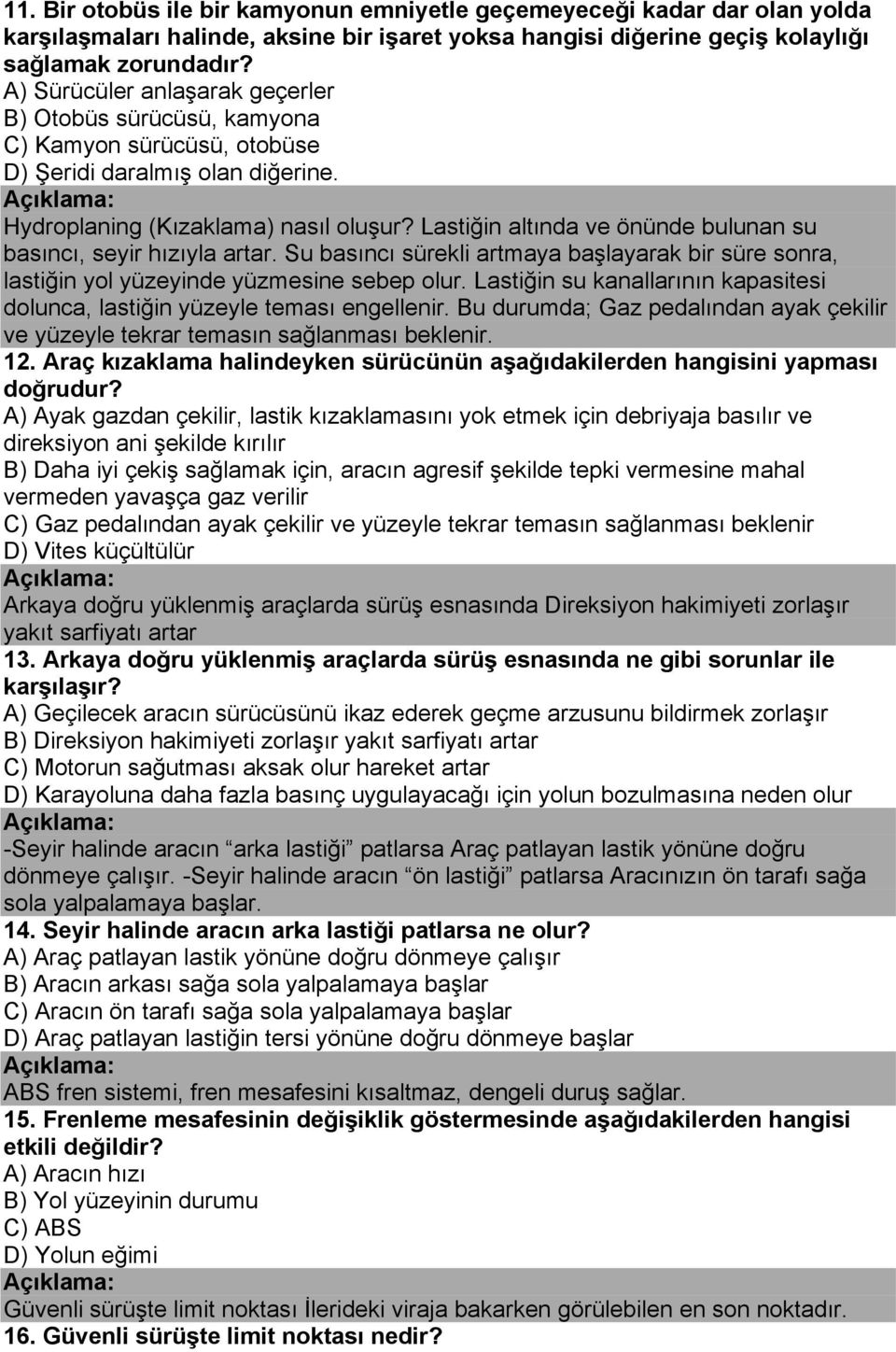 Lastiğin altında ve önünde bulunan su basıncı, seyir hızıyla artar. Su basıncı sürekli artmaya başlayarak bir süre sonra, lastiğin yol yüzeyinde yüzmesine sebep olur.