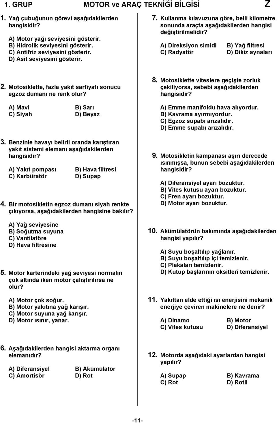 A) Direksiyon simidi B) Yağ filtresi C) Radyatör D) Dikiz aynaları 2. Motosiklette, fazla yakıt sarfiyatı sonucu egzoz dumanı ne renk olur? A) Mavi B) Sarı C) Siyah D) Beyaz 3.