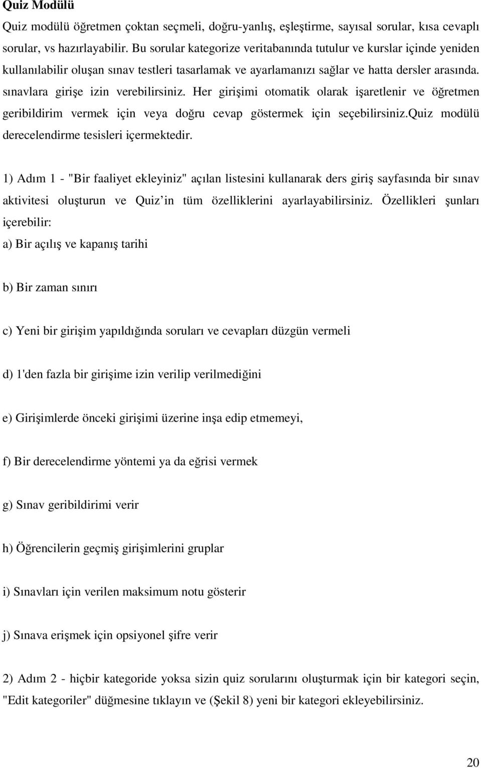 sınavlara girişe izin verebilirsiniz. Her girişimi otomatik olarak işaretlenir ve öğretmen geribildirim vermek için veya doğru cevap göstermek için seçebilirsiniz.