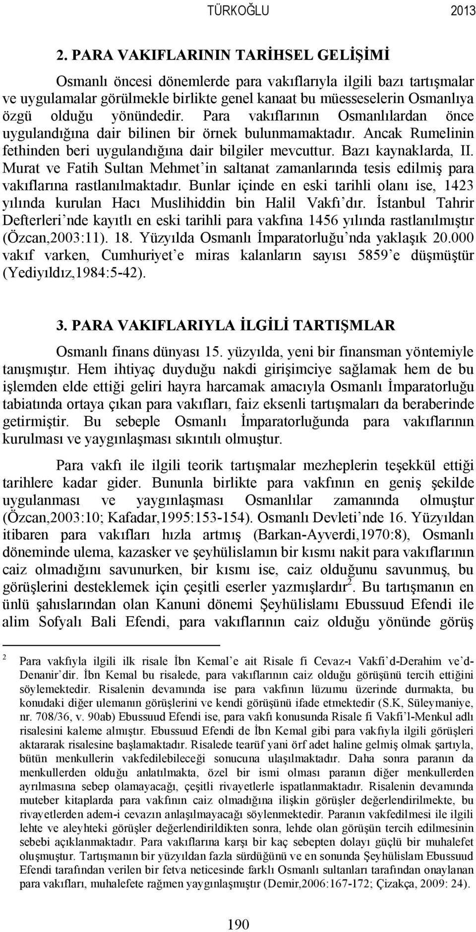 yönündedir. Para vakıflarının Osmanlılardan önce uygulandığına dair bilinen bir örnek bulunmamaktadır. Ancak Rumelinin fethinden beri uygulandığına dair bilgiler mevcuttur. Bazı kaynaklarda, II.