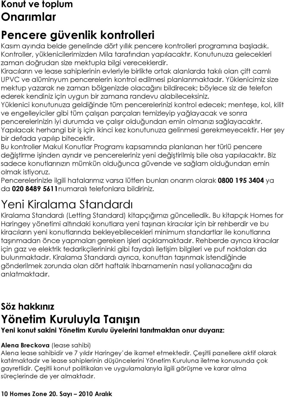 Kiracıların ve lease sahiplerinin evleriyle birlikte ortak alanlarda takılı olan çift camlı UPVC ve alüminyum pencerelerin kontrol edilmesi planlanmaktadır.