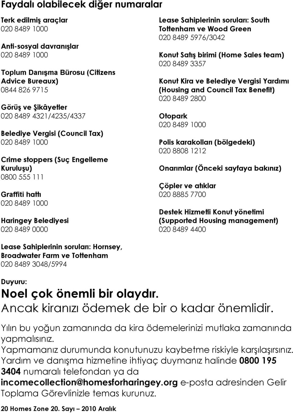 soruları: South Tottenham ve Wood Green 020 8489 5976/3042 Konut Satış birimi (Home Sales team) 020 8489 3357 Konut Kira ve Belediye Vergisi Yardımı (Housing and Council Tax Benefit) 020 8489 2800