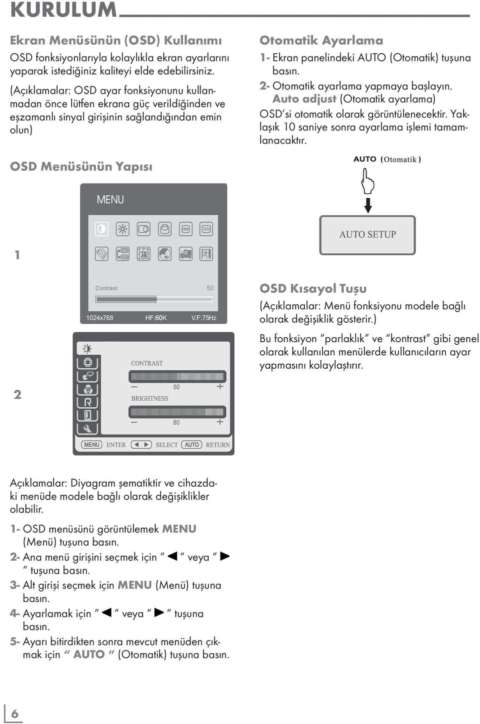 tuşuna basın. 2- Otomatik ayarlama yapmaya başlayın. Auto adjust (Otomatik ayarlama) OSD si otomatik olarak görüntülenecektir. Yaklaşık 10 saniye sonra ayarlama işlemi tamamlanacaktır.