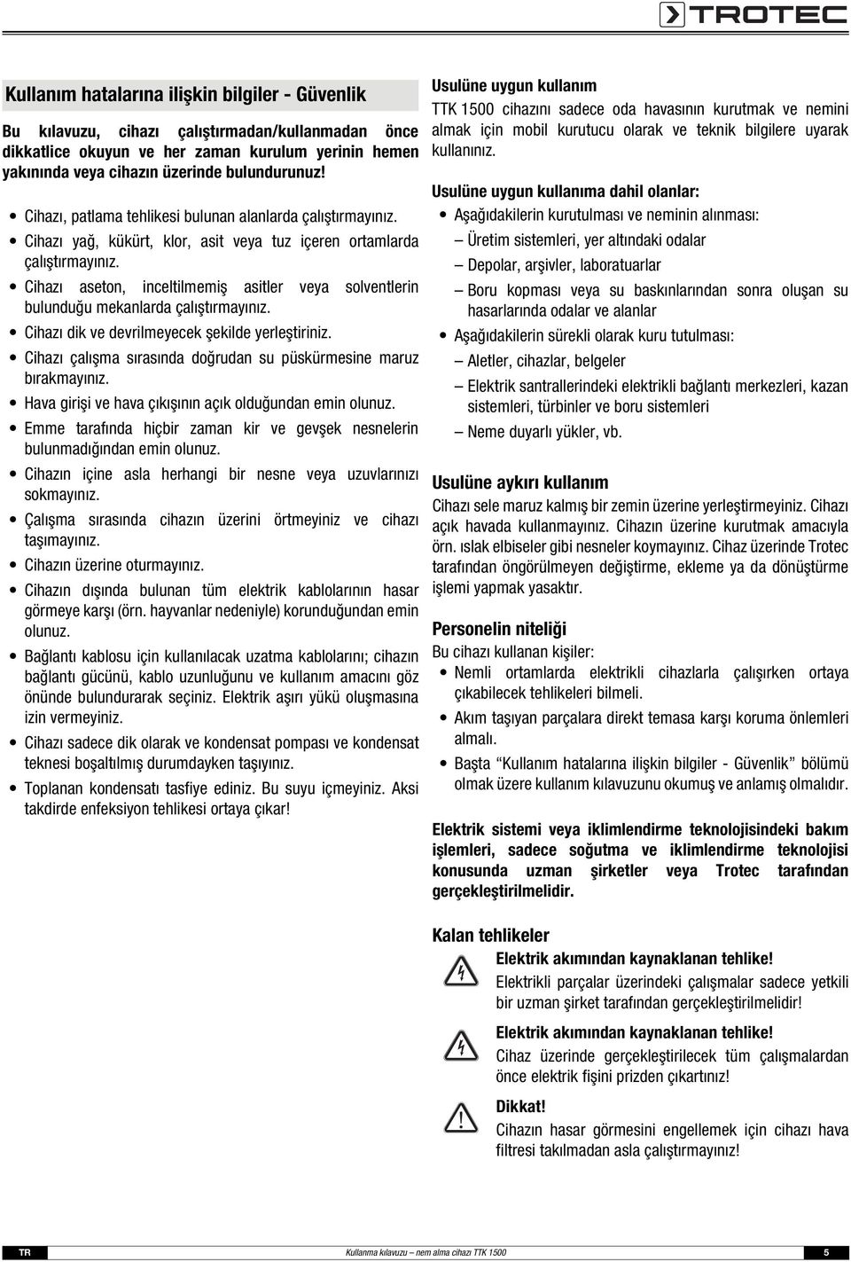 Cihazı aseton, inceltilmemiş asitler veya solventlerin bulunduğu mekanlarda çalıştırmayınız. Cihazı dik ve devrilmeyecek şekilde yerleştiriniz.