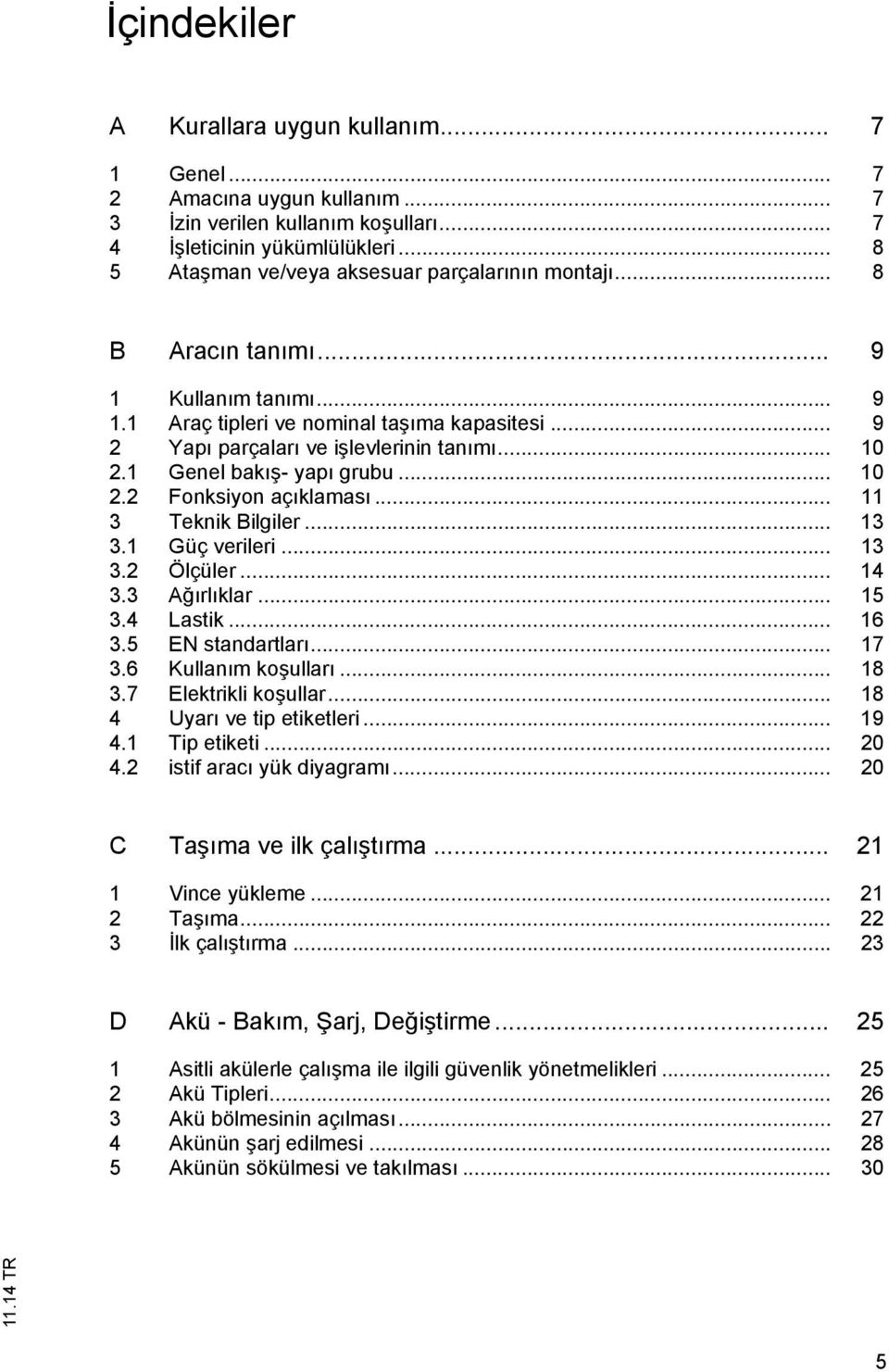 .. 11 3 Teknik Bilgiler... 13 3.1 Güç verileri... 13 3.2 Ölçüler... 14 3.3 A rl klar... 15 3.4 Lastik... 16 3.5 EN standartlar... 17 3.6 Kullan m ko ullar... 18 3.7 Elektrikli ko ullar.