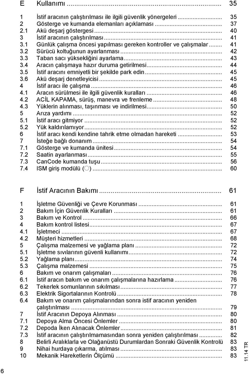 .. 44 3.5 stif arac n emniyetli bir ekilde park edin... 45 3.6 Akü de arj denetleyicisi... 45 4 stif arac ile çal ma... 46 4.1 Arac n sürülmesi ile ilgili güvenlik kurallar... 46 4.2 AC L KAPAMA, sürü, manevra ve frenleme.