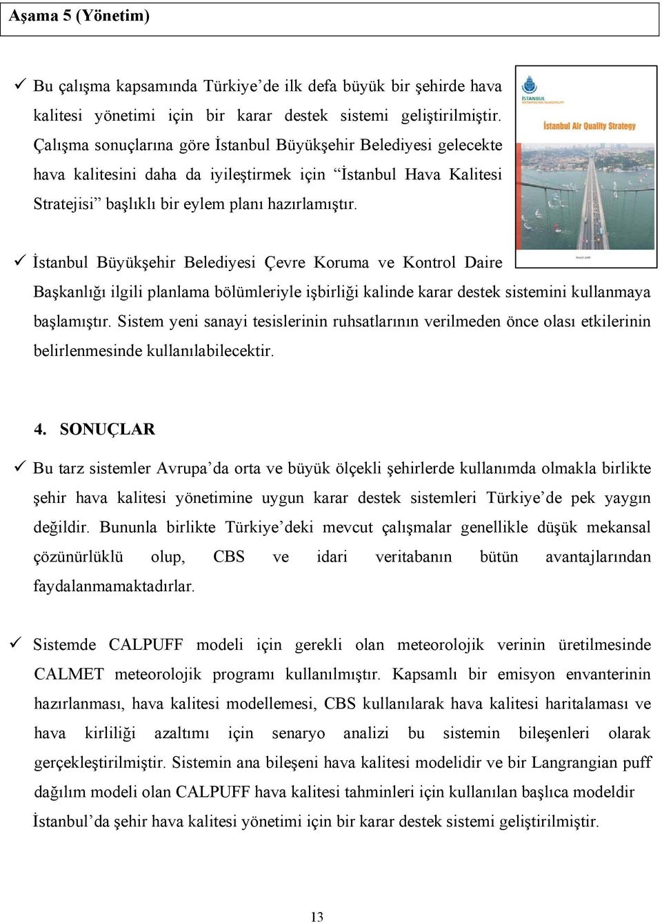 İstanbul Büyükşehir Belediyesi Çevre Koruma ve Kontrol Daire Başkanlığı ilgili planlama bölümleriyle işbirliği kalinde karar destek sistemini kullanmaya başlamıştır.