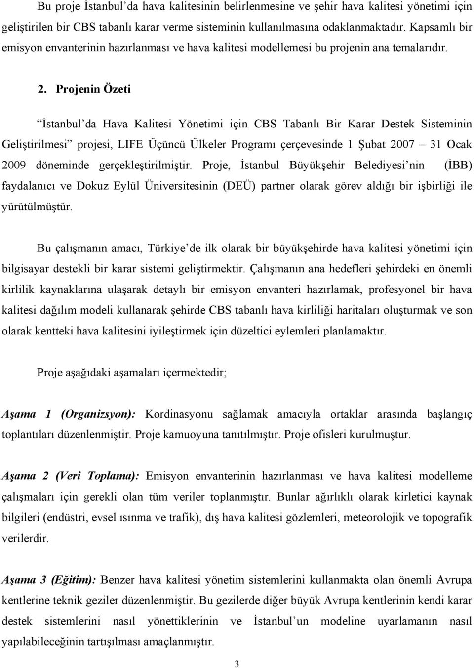 Projenin Özeti İstanbul da Hava Kalitesi Yönetimi için CBS Tabanlı Bir Karar Destek Sisteminin Geliştirilmesi projesi, LIFE Üçüncü Ülkeler Programı çerçevesinde 1 Şubat 2007 31 Ocak 2009 döneminde
