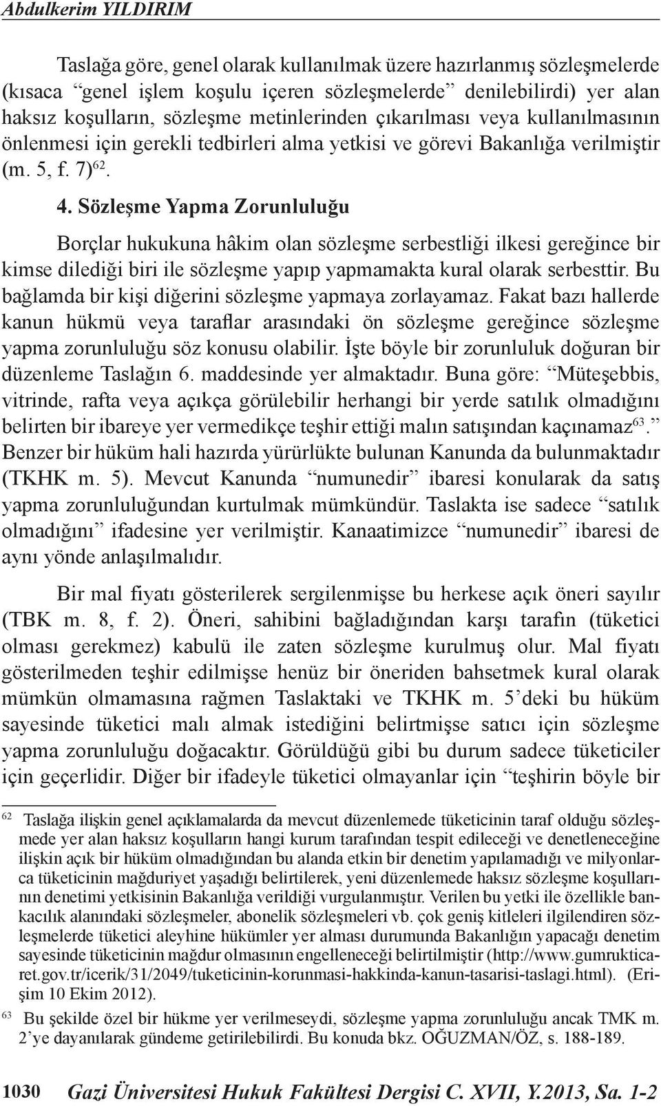 Sözleşme Yapma Zorunluluğu Borçlar hukukuna hâkim olan sözleşme serbestliği ilkesi gereğince bir kimse dilediği biri ile sözleşme yapıp yapmamakta kural olarak serbesttir.