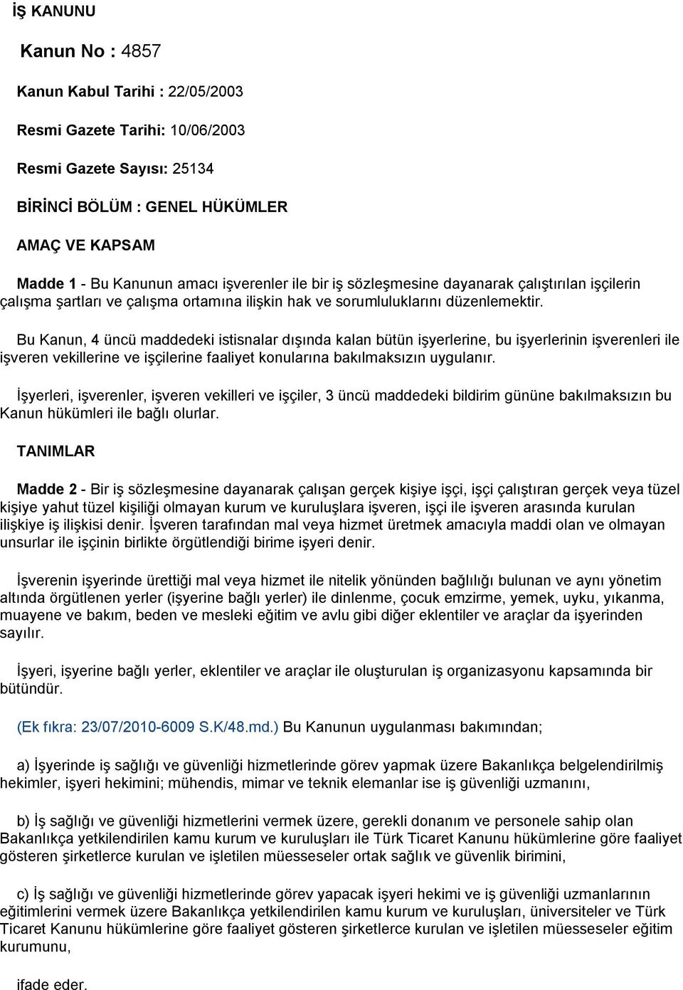 Bu Kanun, 4 üncü maddedeki istisnalar dışında kalan bütün işyerlerine, bu işyerlerinin işverenleri ile işveren vekillerine ve işçilerine faaliyet konularına bakılmaksızın uygulanır.