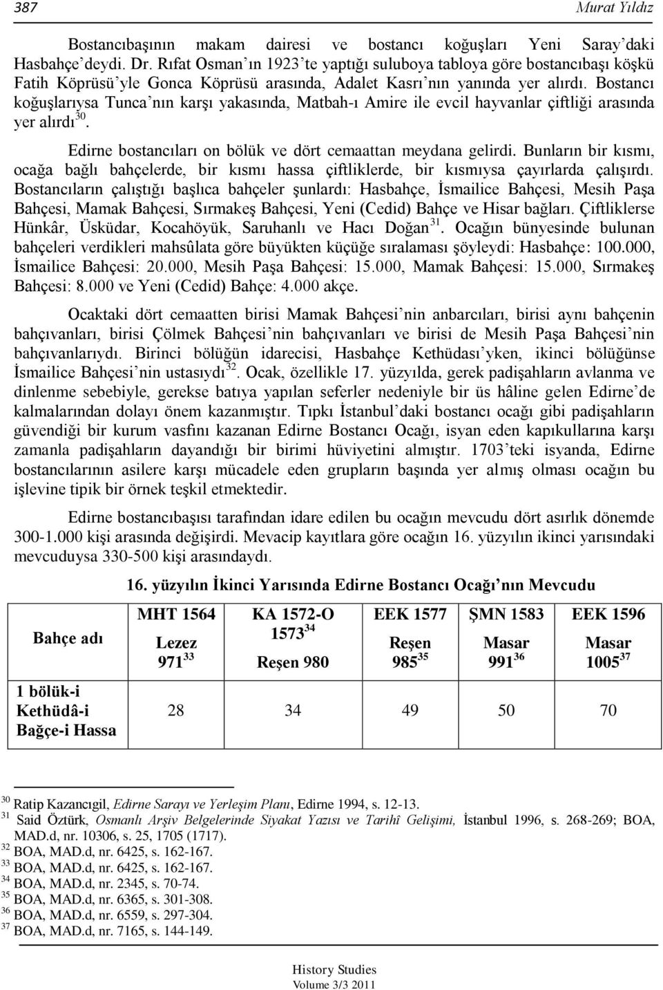 Bostancı koğuģlarıysa Tunca nın karģı yakasında, Matbah-ı Amire ile evcil hayvanlar çiftliği arasında yer alırdı 30. Edirne bostancıları on bölük ve dört cemaattan meydana gelirdi.