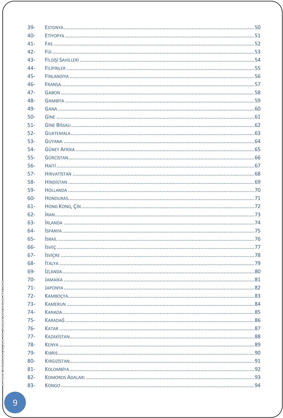 .. 67 57- HIRVATİSTAN... 68 58- HİNDİSTAN... 69 59- HOLLANDA... 70 60- HONDURAS... 71 61- HONG KONG, ÇİN... 72 62- İRAN... 73 63- İRLANDA... 74 64- İSPANYA... 75 65- İSRAİL... 76 66- İSVEÇ.