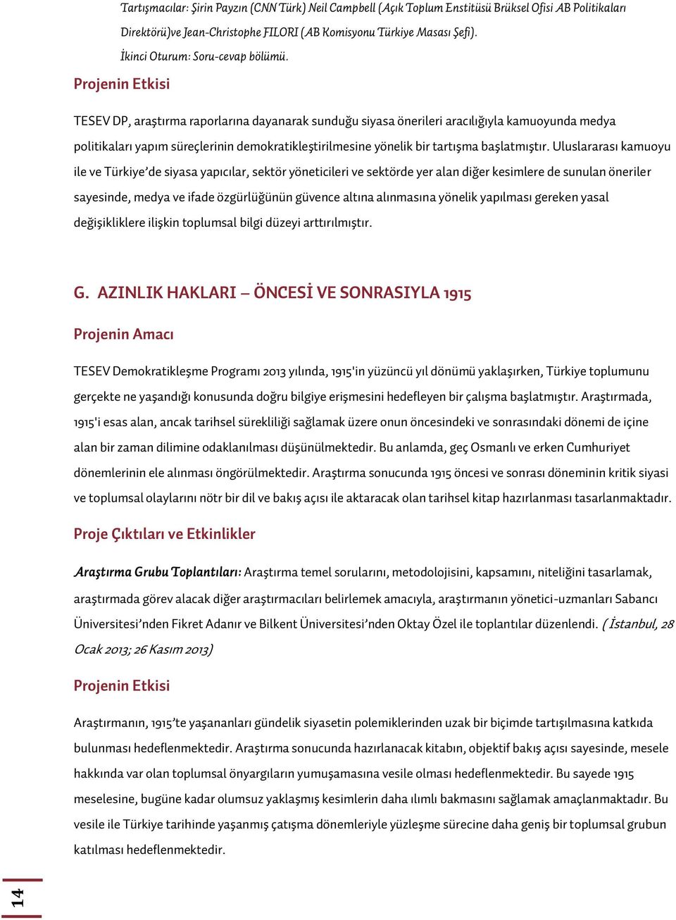 Projenin Etkisi TESEV DP, araştırma raporlarına dayanarak sunduğu siyasa önerileri aracılığıyla kamuoyunda medya politikaları yapım süreçlerinin demokratikleştirilmesine yönelik bir tartışma