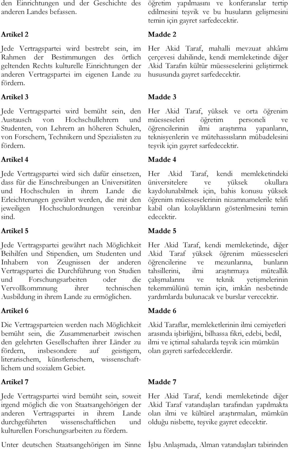 Artikel 3 Madde 3 Jede Vertragspartei wird bemüht sein, den Austausch von Hochschullehrern und Studenten, von Lehrern an höheren Schulen, von Forschern, Technikern und Spezialisten zu fördern.