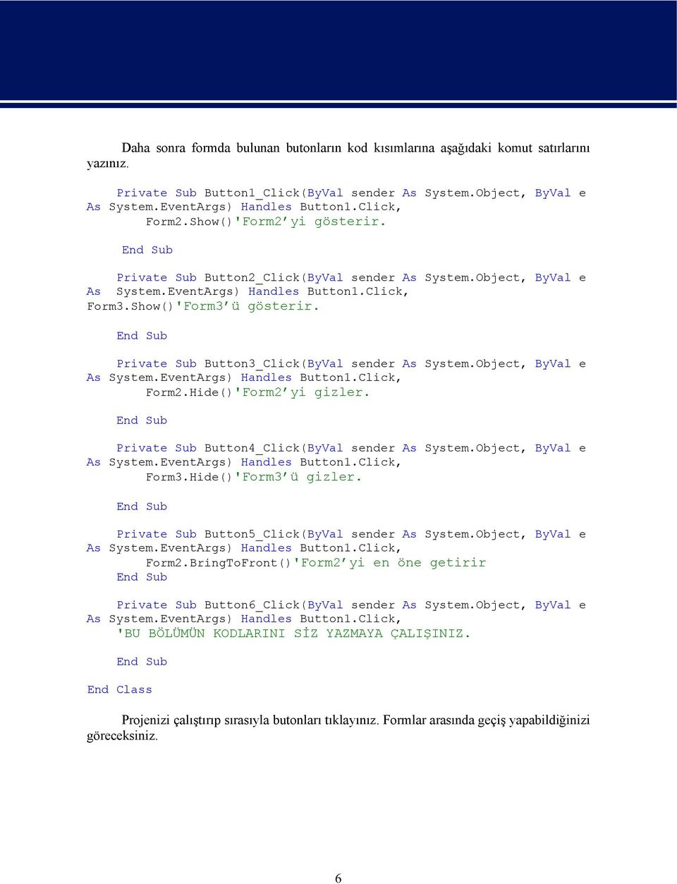 End Sub Private Sub Button3_Click(ByVal sender As System.Object, ByVal e As System.EventArgs) Handles Button1.Click, Form2.Hide()'Form2 yi gizler.