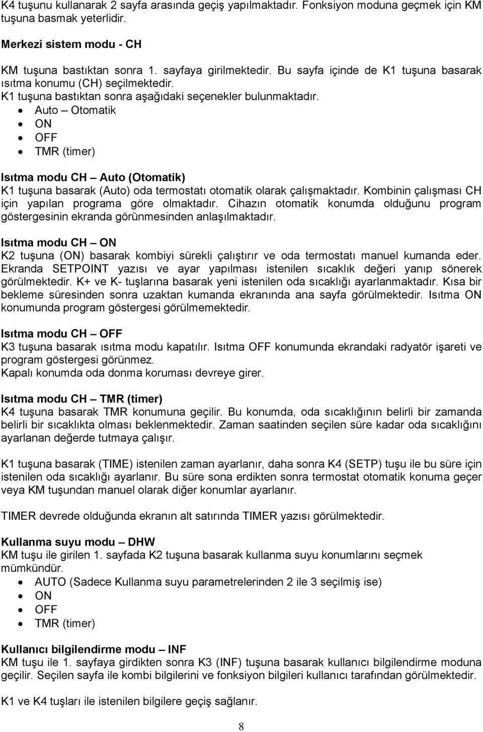 Auto Otomatik ON OFF TMR (timer) Isıtma modu CH Auto (Otomatik) K1 tuşuna basarak (Auto) oda termostatı otomatik olarak çalışmaktadır. Kombinin çalışması CH için yapılan programa göre olmaktadır.