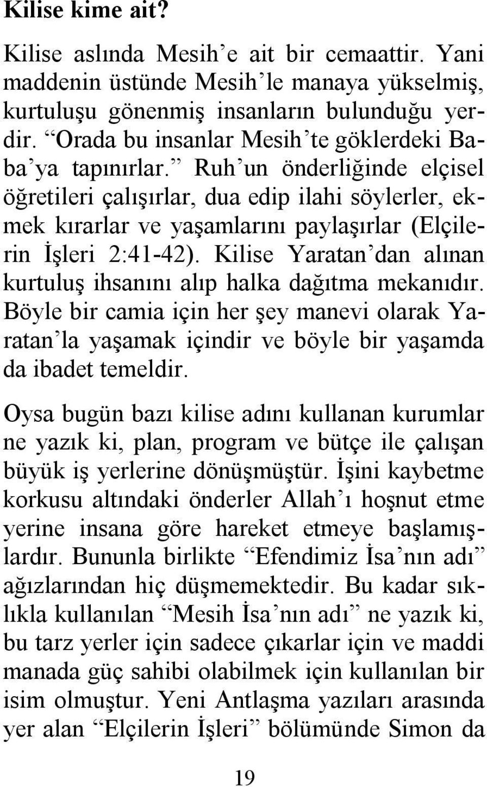 Ruh un önderliğinde elçisel öğretileri çalışırlar, dua edip ilahi söylerler, ekmek kırarlar ve yaşamlarını paylaşırlar (Elçilerin İşleri 2:41-42).