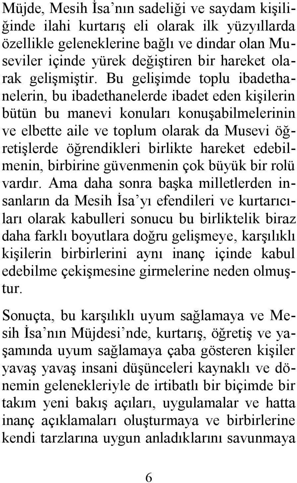 Bu gelişimde toplu ibadethanelerin, bu ibadethanelerde ibadet eden kişilerin bütün bu manevi konuları konuşabilmelerinin ve elbette aile ve toplum olarak da Musevi öğretişlerde öğrendikleri birlikte