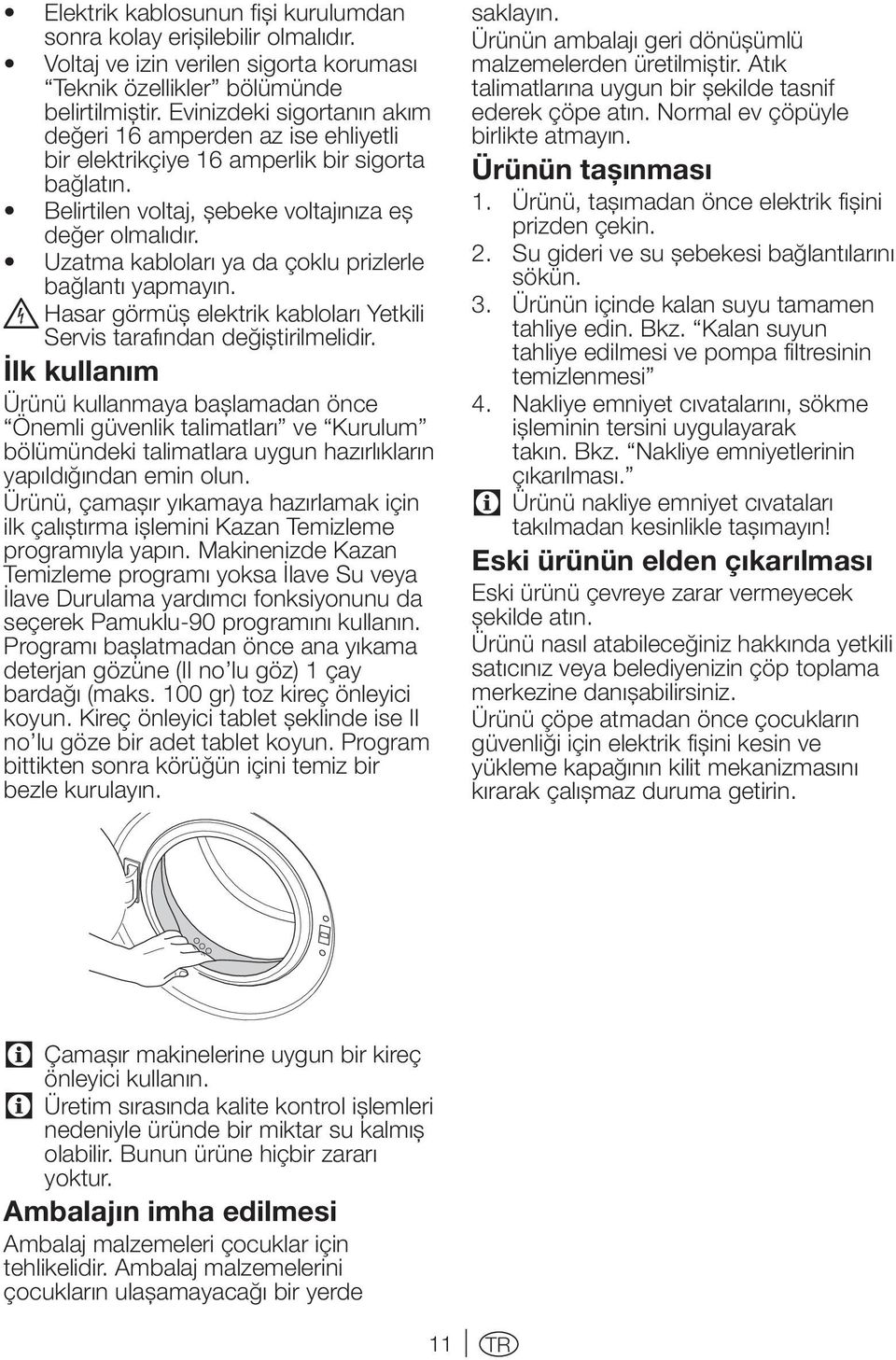 Uzatma kabloları ya da çoklu prizlerle bağlantı yapmayın. B Hasar görmüş elektrik kabloları Yetkili Servis tarafından değiştirilmelidir.