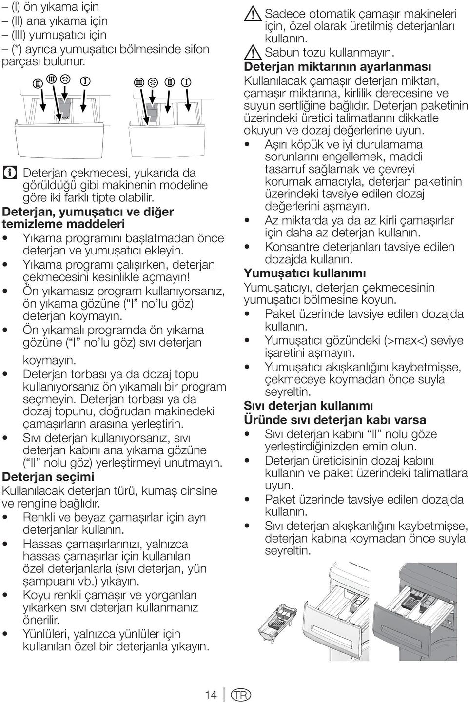 Deterjan, yumuşatıcı ve diğer temizleme maddeleri Yıkama programını başlatmadan önce deterjan ve yumuşatıcı ekleyin. Yıkama programı çalışırken, deterjan çekmecesini kesinlikle açmayın!