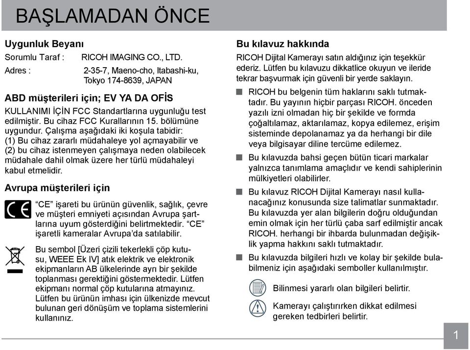 Çalışma aşağıdaki iki koşula tabidir: (1) Bu cihaz zararlı müdahaleye yol açmayabilir ve (2) bu cihaz istenmeyen çalışmaya neden olabilecek müdahale dahil olmak üzere her türlü müdahaleyi kabul