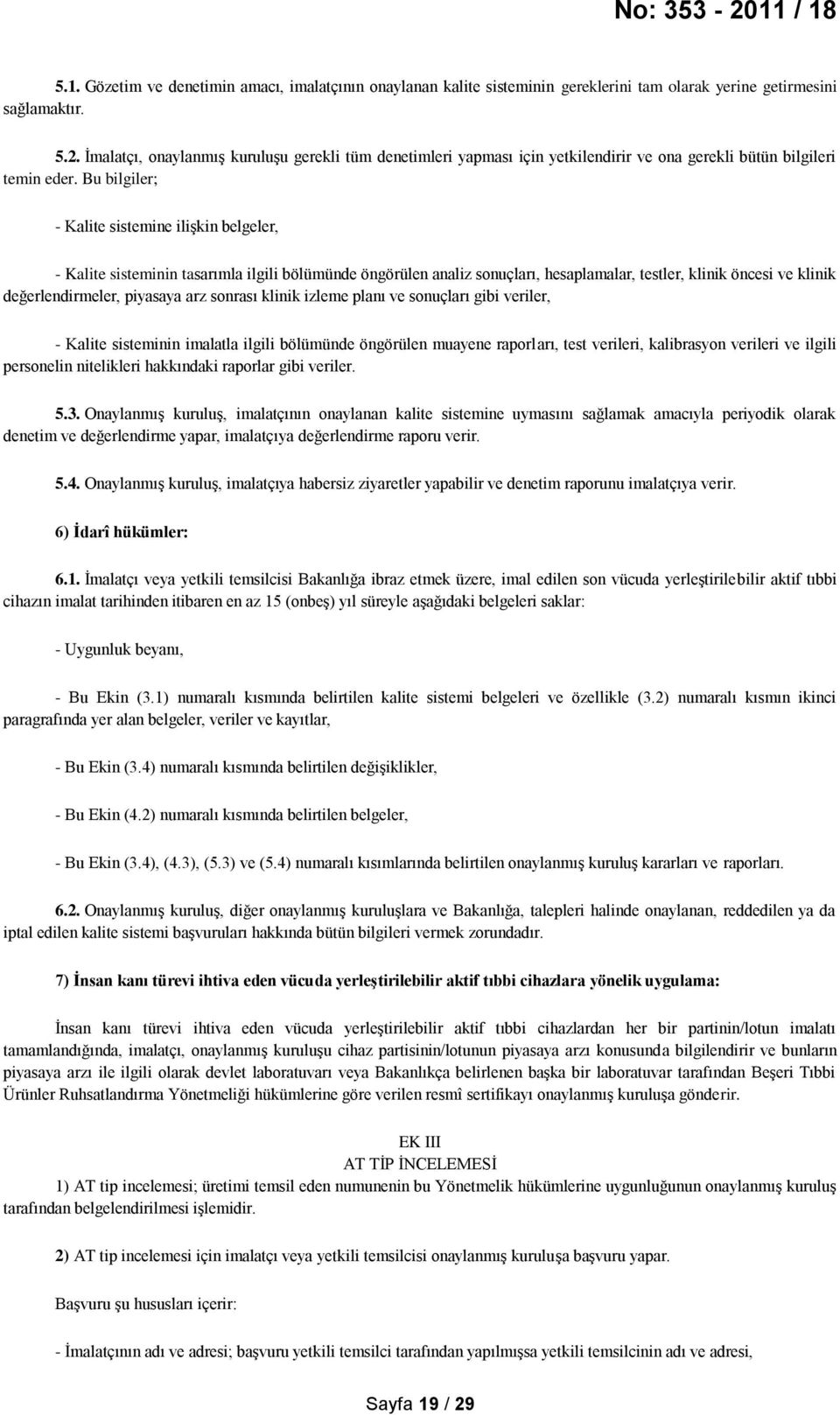 Bu bilgiler; - Kalite sistemine ilişkin belgeler, - Kalite sisteminin tasarımla ilgili bölümünde öngörülen analiz sonuçları, hesaplamalar, testler, klinik öncesi ve klinik değerlendirmeler, piyasaya