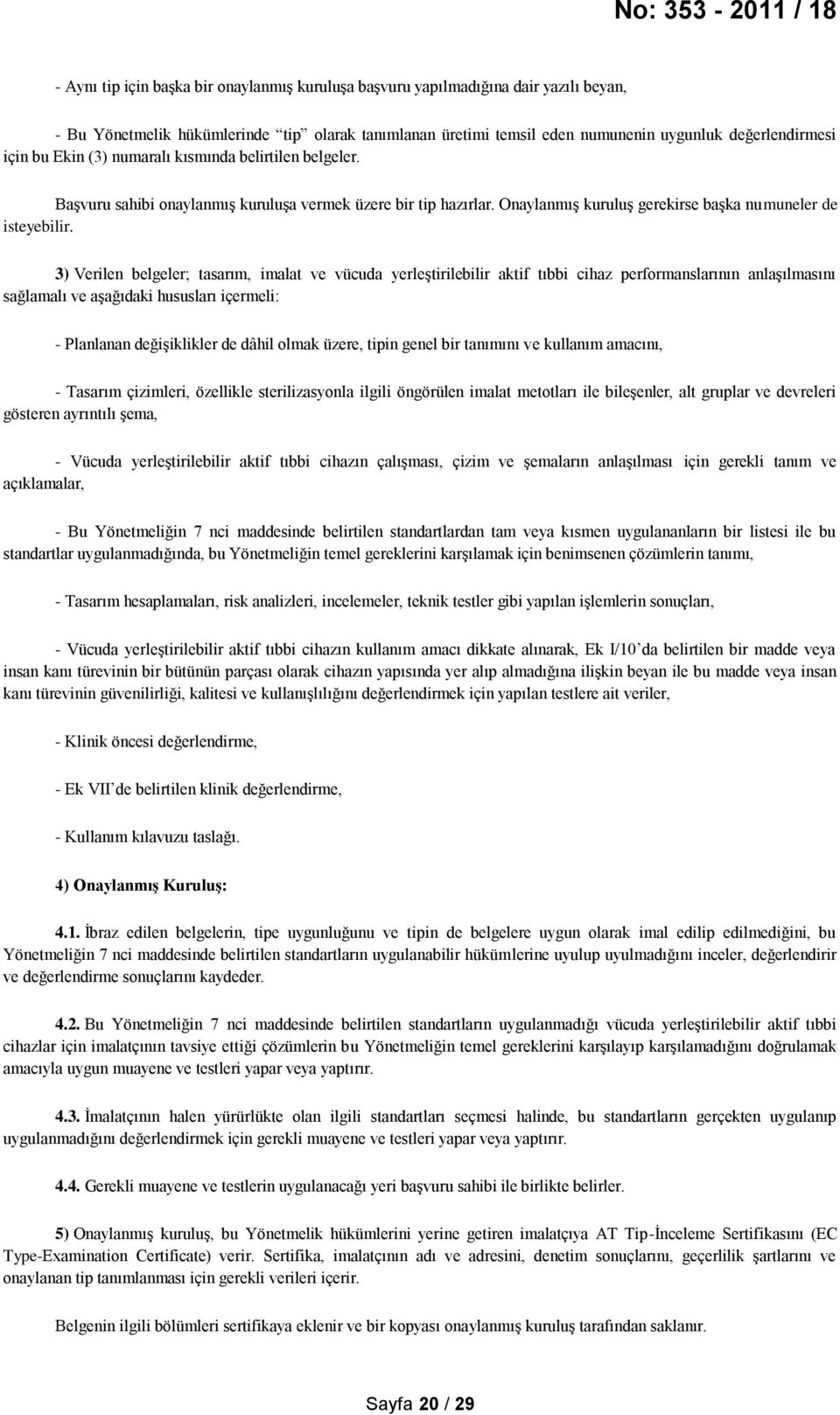 3) Verilen belgeler; tasarım, imalat ve vücuda yerleştirilebilir aktif tıbbi cihaz performanslarının anlaşılmasını sağlamalı ve aşağıdaki hususları içermeli: - Planlanan değişiklikler de dâhil olmak