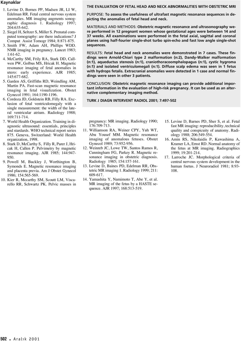 McCarthy SM, Frily RA, Stark DD, Callwen PW, Golbus MS, Hricak H. Magnetic resonance imaging of fetal anomalies in utero: early experience. AJR 1985; 145:677-682. 5.