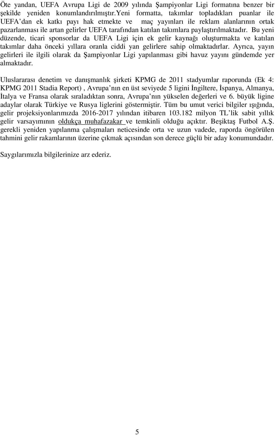 paylaştırılmaktadır. Bu yeni düzende, ticari sponsorlar da UEFA Ligi için ek gelir kaynağı oluşturmakta ve katılan takımlar daha önceki yıllara oranla ciddi yan gelirlere sahip olmaktadırlar.