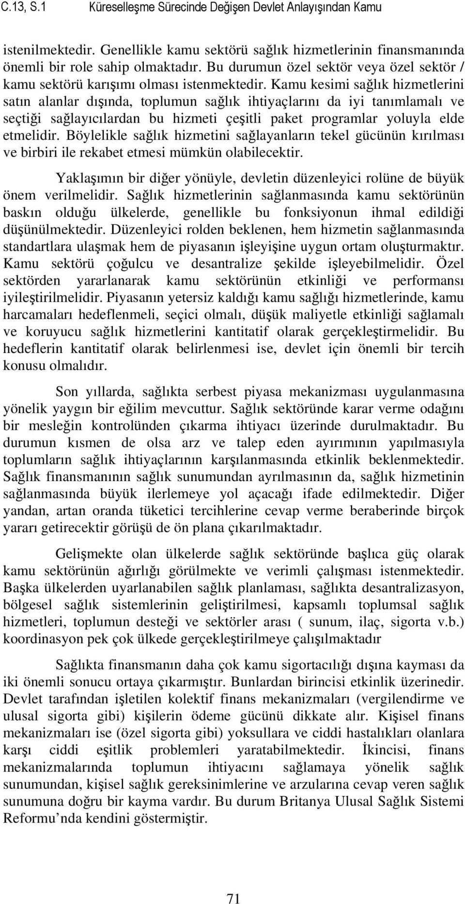 Kamu kesimi sağlık hizmetlerini satın alanlar dışında, toplumun sağlık ihtiyaçlarını da iyi tanımlamalı ve seçtiği sağlayıcılardan bu hizmeti çeşitli paket programlar yoluyla elde etmelidir.