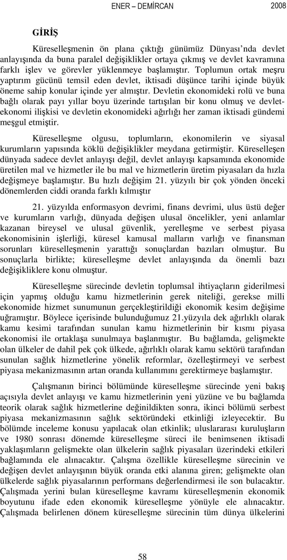 Devletin ekonomideki rolü ve buna bağlı olarak payı yıllar boyu üzerinde tartışılan bir konu olmuş ve devletekonomi ilişkisi ve devletin ekonomideki ağırlığı her zaman iktisadi gündemi meşgul