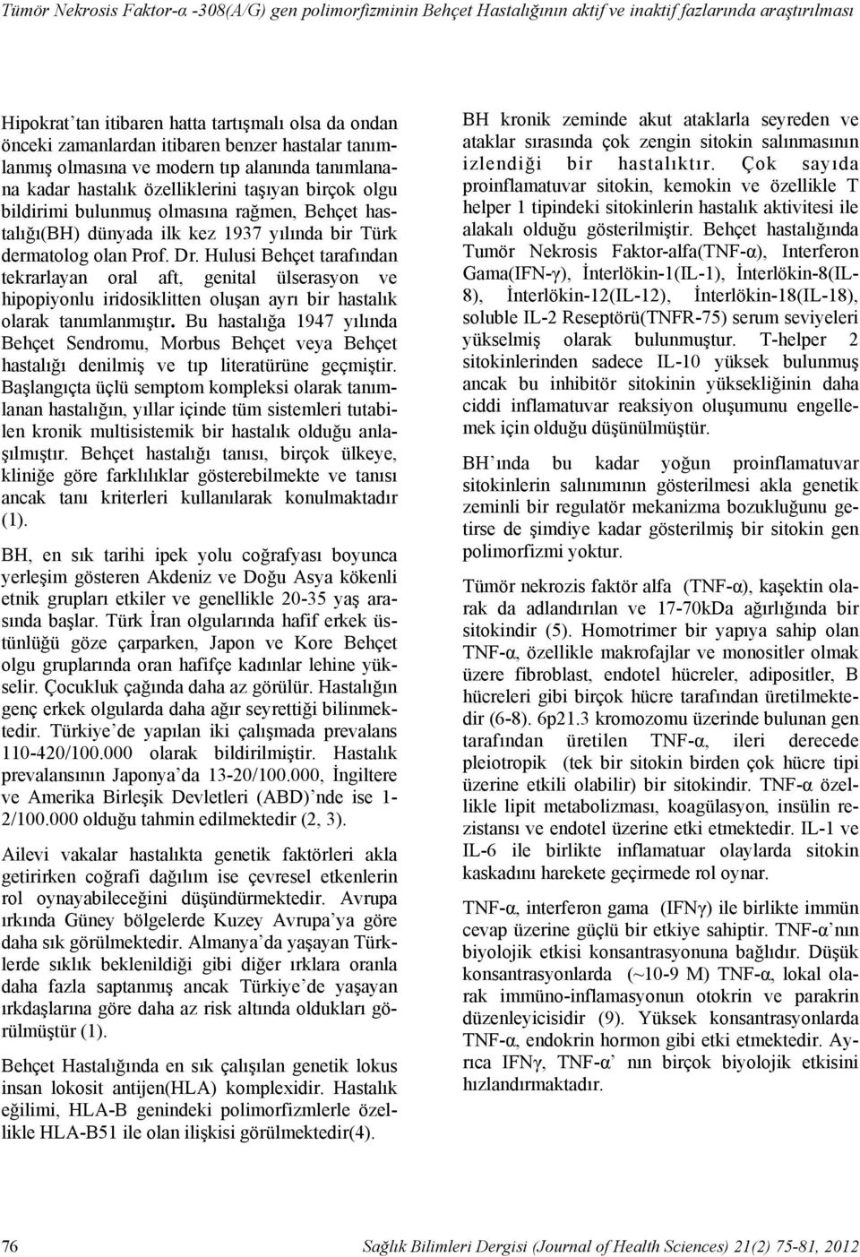 hastalık özelliklerini taşıyan birçok olgu bildirimi bulunmuş olmasına rağmen, Behçet hastalığı(bh) dünyada ilk kez 1937 yılında bir Türk dermatolog olan Prof. Dr.