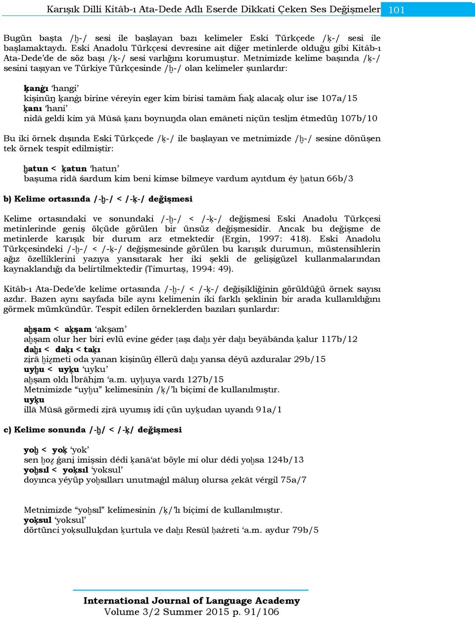 Metnimizde kelime başında /ķ-/ sesini taşıyan ve Türkiye Türkçesinde /ħ-/ olan kelimeler şunlardır: ķanġı hangi kişinüŋ ķanġı birine véreyin eger kim birisi tamām ĥaķ alacaķ olur ise 107a/15 ķanı