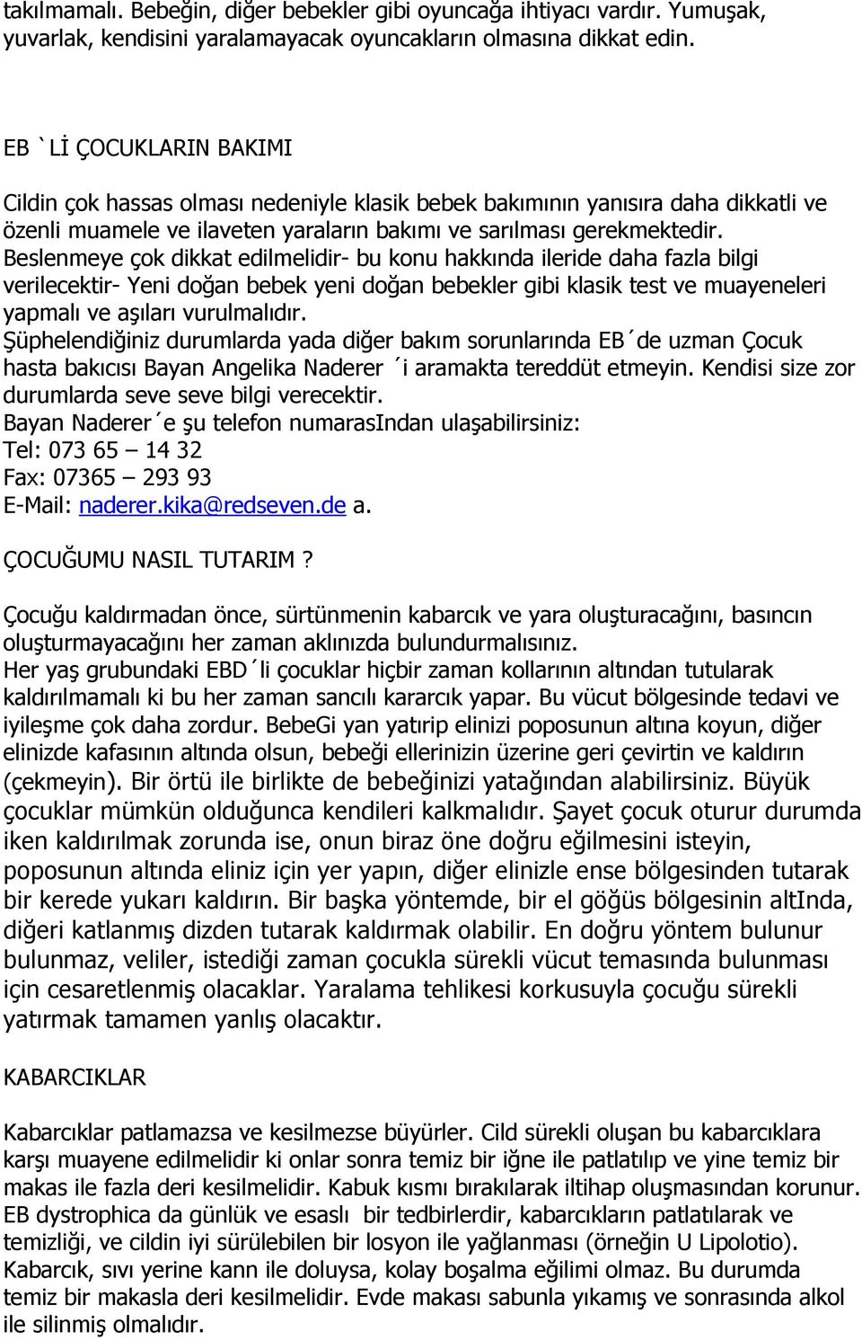 Beslenmeye çok dikkat edilmelidir- bu konu hakkında ileride daha fazla bilgi verilecektir- Yeni doğan bebek yeni doğan bebekler gibi klasik test ve muayeneleri yapmalı ve aşıları vurulmalıdır.