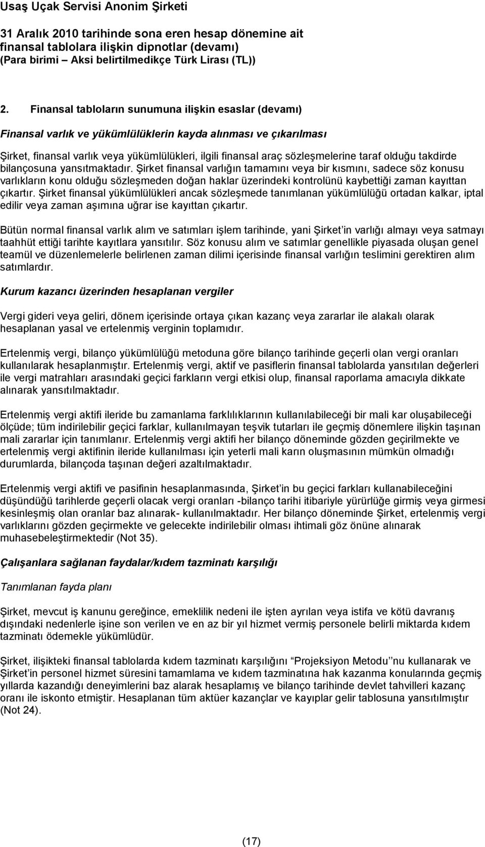 Şirket finansal varlığın tamamını veya bir kısmını, sadece söz konusu varlıkların konu olduğu sözleşmeden doğan haklar üzerindeki kontrolünü kaybettiği zaman kayıttan çıkartır.