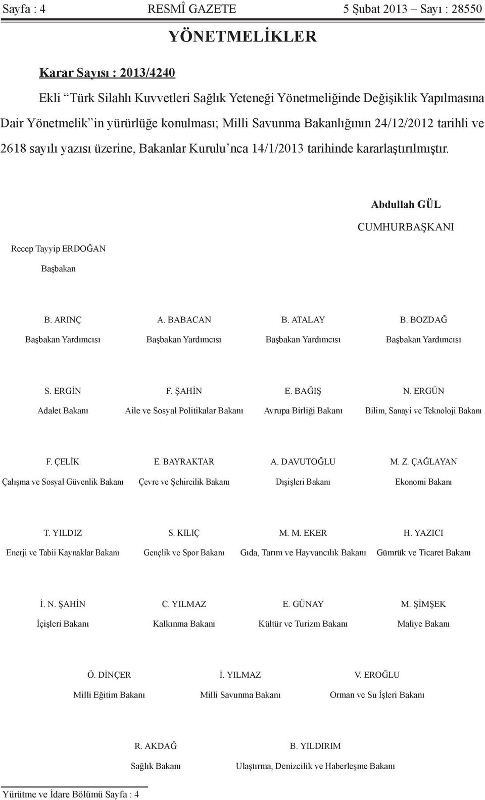 Abdullah GÜL CUMHURBAŞKANI Recep Tayyip ERDOĞAN Başbakan B. ARINÇ A. BABACAN B. ATALAY B. BOZDAĞ Başbakan Yardımcısı Başbakan Yardımcısı Başbakan Yardımcısı Başbakan Yardımcısı S. ERGİN F. ŞAHİN E.