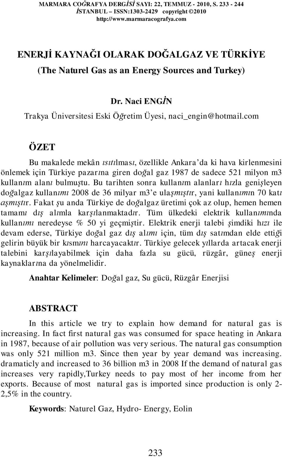 com ÖZET Bu makalede mekân ısıtılması, özellikle Ankara da ki hava kirlenmesini önlemek için Türkiye pazarına giren doğal gaz 1987 de sadece 521 milyon m3 kullanım alanı bulmuştu.