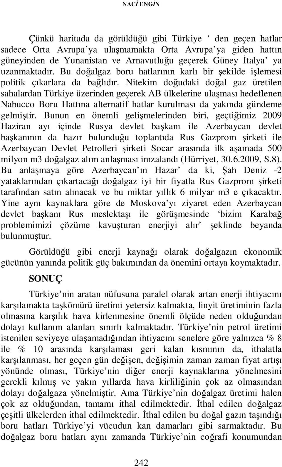 Nitekim doğudaki doğal gaz üretilen sahalardan Türkiye üzerinden geçerek AB ülkelerine ulaşması hedeflenen Nabucco Boru Hattına alternatif hatlar kurulması da yakında gündeme gelmiştir.