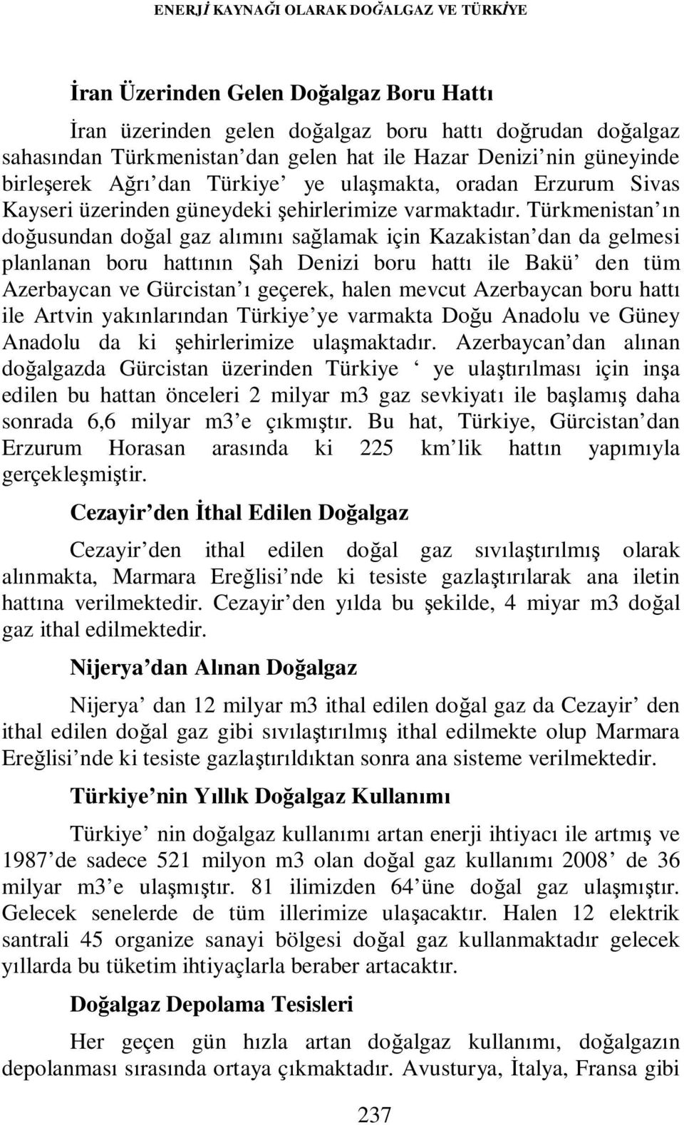 Türkmenistan ın doğusundan doğal gaz alımını sağlamak için Kazakistan dan da gelmesi planlanan boru hattının Şah Denizi boru hattı ile Bakü den tüm Azerbaycan ve Gürcistan ı geçerek, halen mevcut