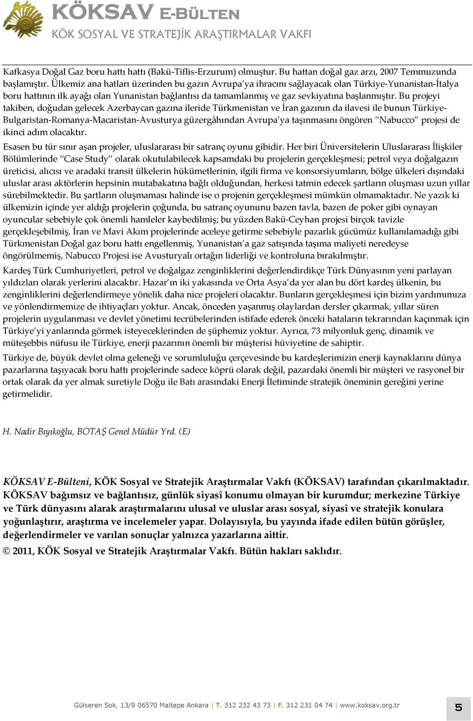 Bu projeyi takiben, doğudan gelecek Azerbaycan gazına ileride Türkmenistan ve İran gazının da ilavesi ile bunun Türkiye- Bulgaristan-Romanya-Macaristan-Avusturya güzergâhından Avrupa ya taşınmasını