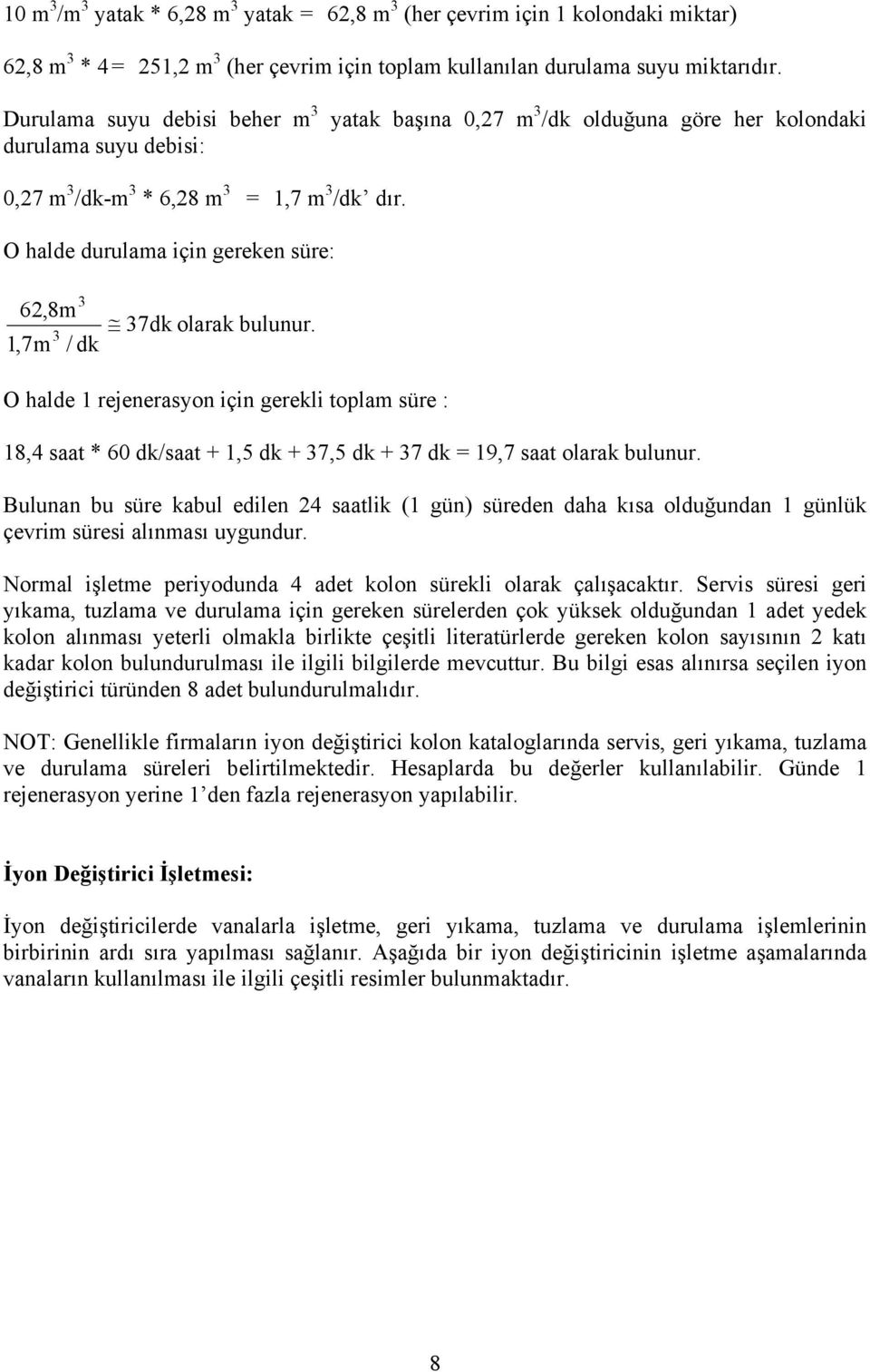 O halde durulama için gereken süre: 6,8m 1,7m / dk 7dk olarak bulunur. O halde 1 rejenerasyon için gerekli toplam süre : 18,4 saat * 60 dk/saat + 1,5 dk + 7,5 dk + 7 dk = 19,7 saat olarak bulunur.