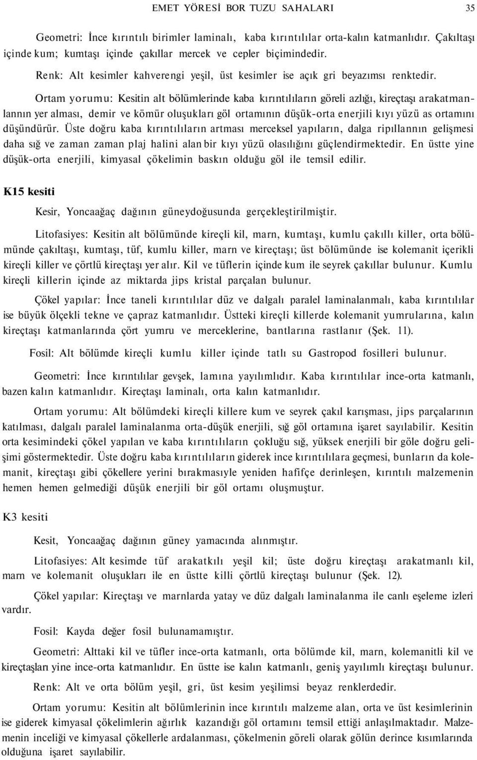 Ortam yorumu: Kesitin alt bölümlerinde kaba kırıntılıların göreli azlığı, kireçtaşı arakatmanlannın yer alması, demir ve kömür oluşukları göl ortamının düşük-orta enerjili kıyı yüzü as ortamını