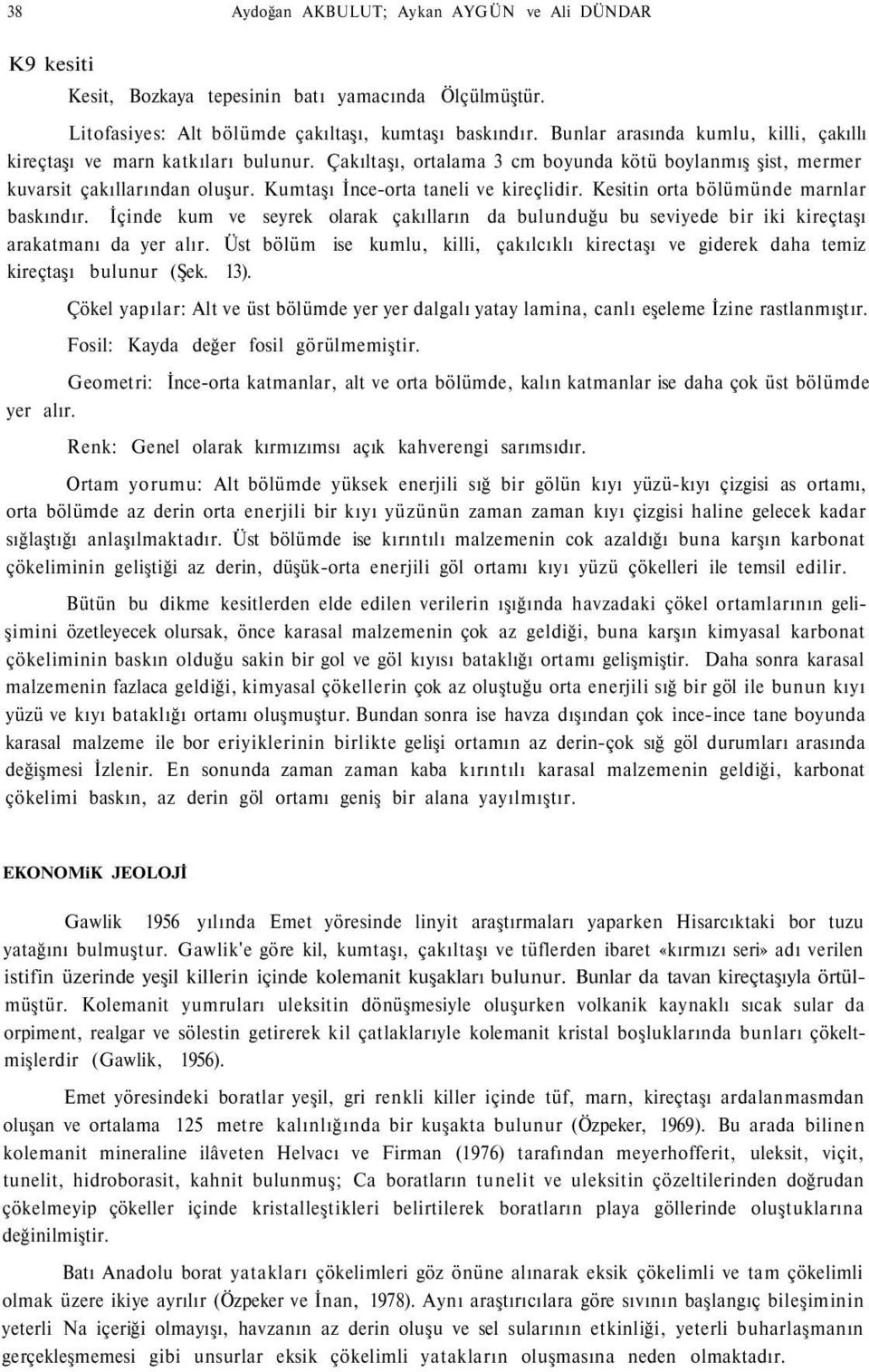 Kumtaşı İnce-orta taneli ve kireçlidir. Kesitin orta bölümünde marnlar baskındır. İçinde kum ve seyrek olarak çakılların da bulunduğu bu seviyede bir iki kireçtaşı arakatmanı da yer alır.