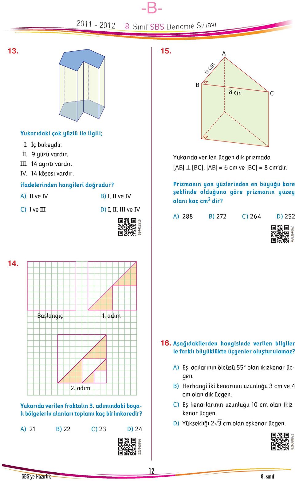 Prizmanýn yan yüzlerinden en büyüðü kare þeklinde olduðuna göre prizmanýn yüzey alaný kaç cm 2 dir? A) 288 B) 272 C) 264 D) 252 14. Baþlangýç 1. adým 16.