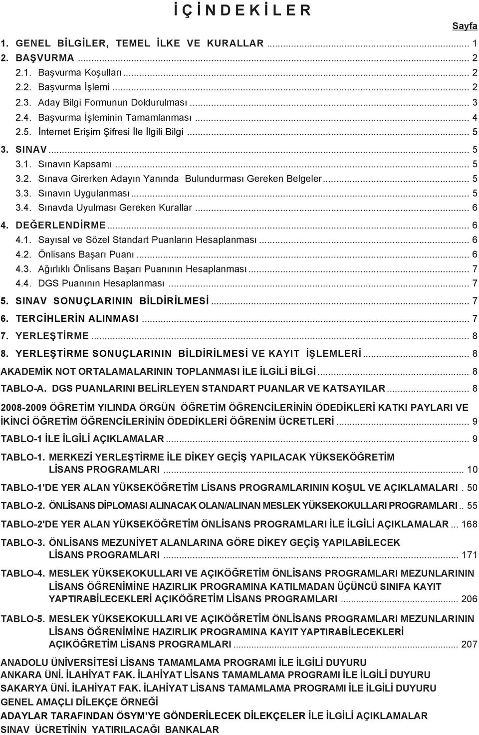 .. 5 3.4. Sýnavda Uyulmasý Gereken Kurallar... 6 4. DEÐERLENDÝRME... 6 4.1. Sayýsal ve Sözel Standart Puanlarýn Hesaplanmasý... 6 4.2. Önlisans Baþarý Puaný... 6 4.3. Aðýrlýklý Önlisans Baþarý Puanýnýn Hesaplanmasý.