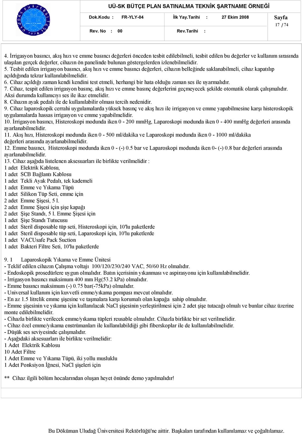 göstergelerden izlenebilmelidir. 5. Tesbit edilen irrigasyon basıncı, akış hızı ve emme basıncı değerleri, cihazın belleğinde saklanabilmeli, cihaz kapatılıp açıldığında tekrar kullanılabilmelidir. 6.