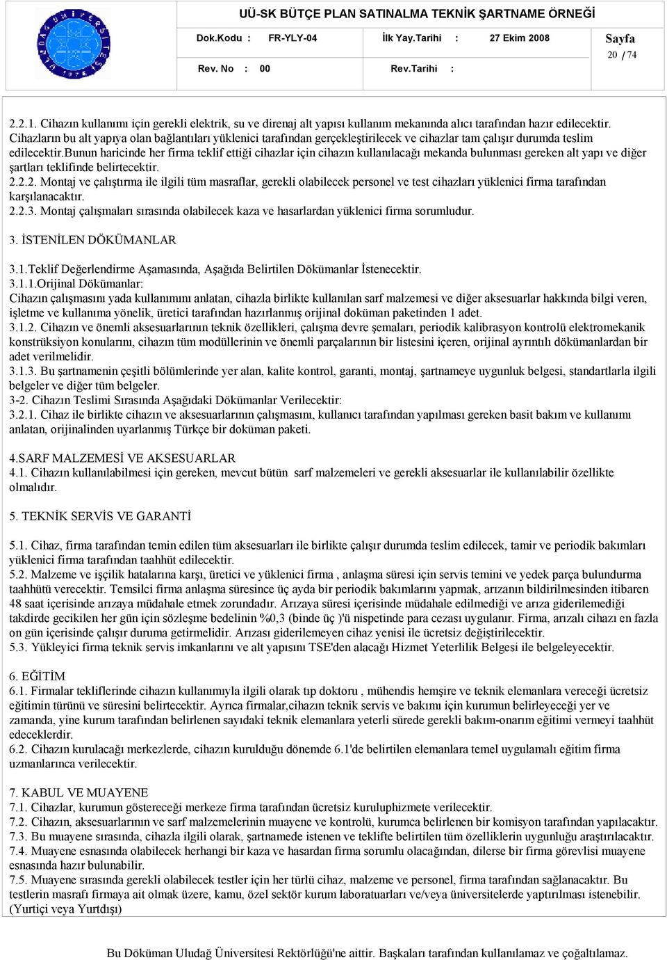 bunun haricinde her firma teklif ettiği cihazlar için cihazın kullanılacağı mekanda bulunması gereken alt yapı ve diğer şartları teklifinde belirtecektir. 2.