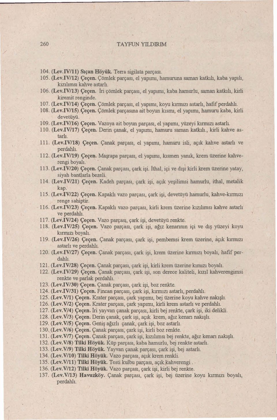 Çömlek parçasına ait boyun kısmı, el yapımı, hamuru kaba, kirli devetüyii. 109. (Lev.IV/l6) çeçen. Vazoya ait boyun parçası, el yapımı, yüzeyi kırmızı astarlı. 110. (Lev.IV/17) çeçen.